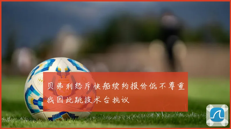 贝弗利怒斥快船续约报价低不尊重我因此跳技术台抗议