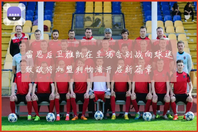 雷恩后卫雅凯在主场告别战向球迷致敬将加盟利物浦开启新篇章