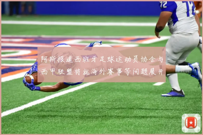 阿斯报道西班牙足球运动员协会与西甲联盟将就海外赛事等问题展开重要谈判