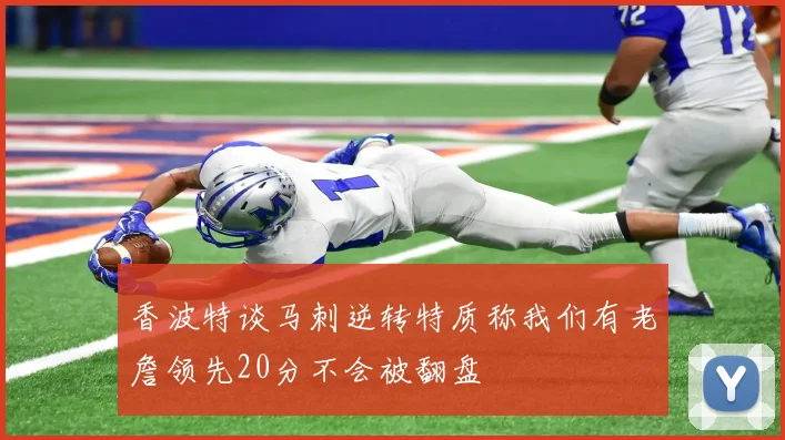 香波特谈马刺逆转特质称我们有老詹领先20分不会被翻盘