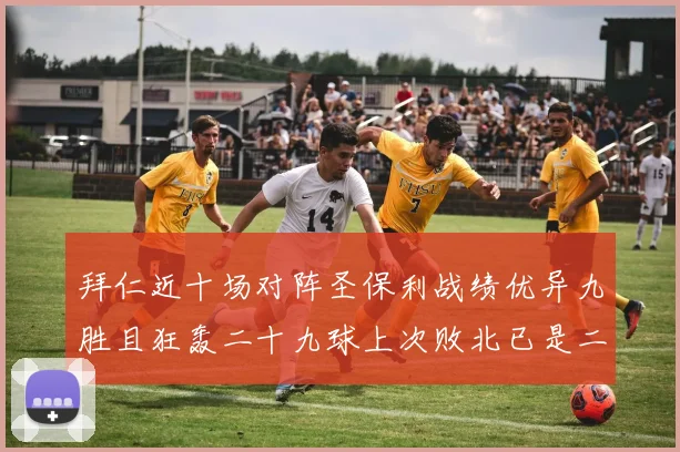 拜仁近十场对阵圣保利战绩优异九胜且狂轰二十九球上次败北已是二零零二年
