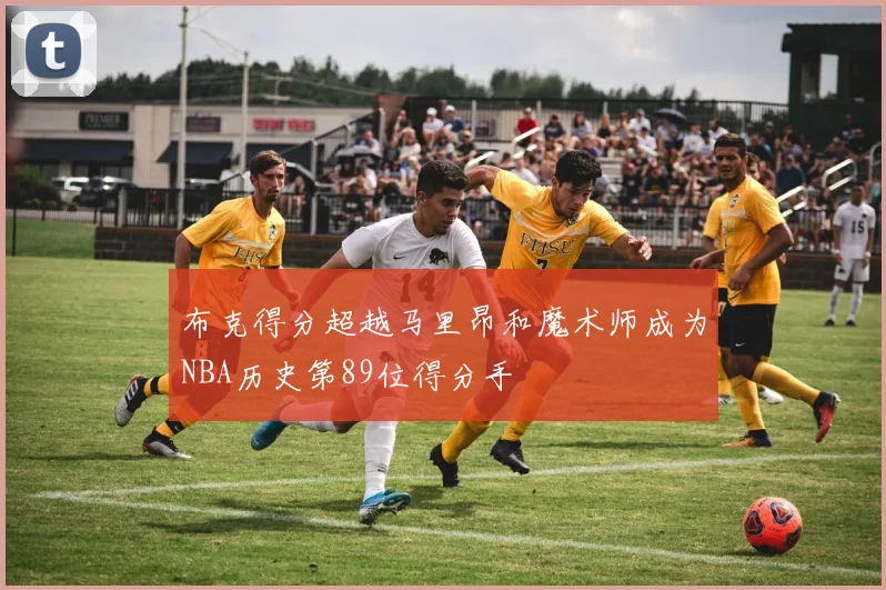 布克得分超越马里昂和魔术师成为NBA历史第89位得分手